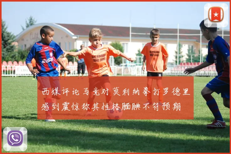 西媒评论马竞对莫利纳拳打罗德里感到震惊称其性格腼腆不符预期