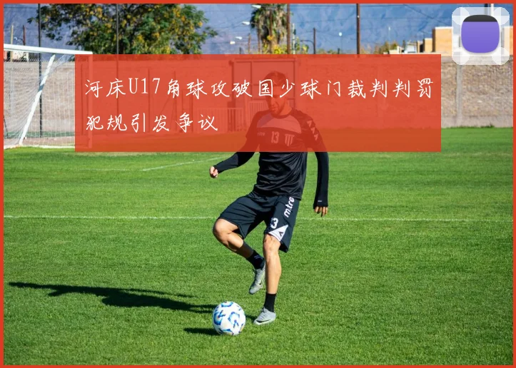 河床U17角球攻破国少球门裁判判罚犯规引发争议