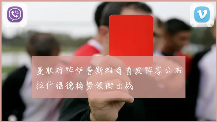 曼联对阵伊普斯维奇首发阵容公布拉什福德梅努领衔出战